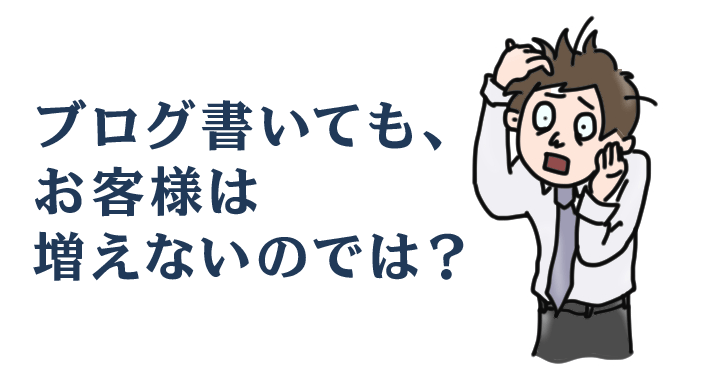 ブログ書いても、お客様は増えないのでは？