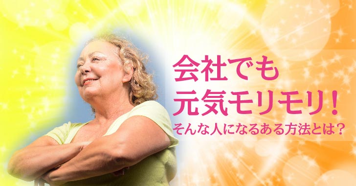 会社でも元気モリモリ！そんな人になるある方法とは？