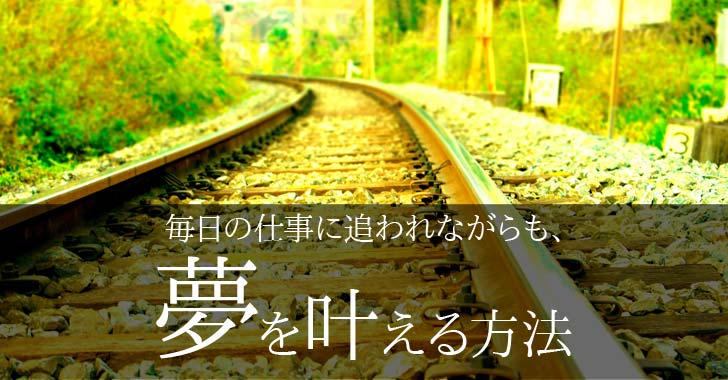 毎日の仕事に追われながらも、夢を叶える方法