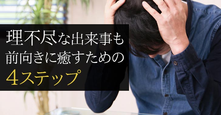 理不尽な出来事も前向きに癒すための4ステップ