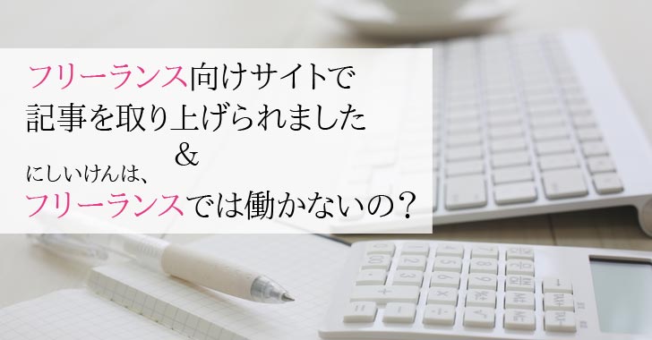 フリーランス向け求人サイトで記事を取り上げられました＆にしいけんはフリーランスで働かないの？