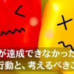 目標が達成できなかった時のNG行動と、考えるべきこと