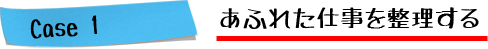 Case1.あふれた仕事を整理する