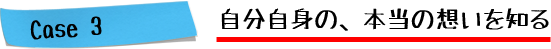 Case3.自分自身の、本当の想いを知